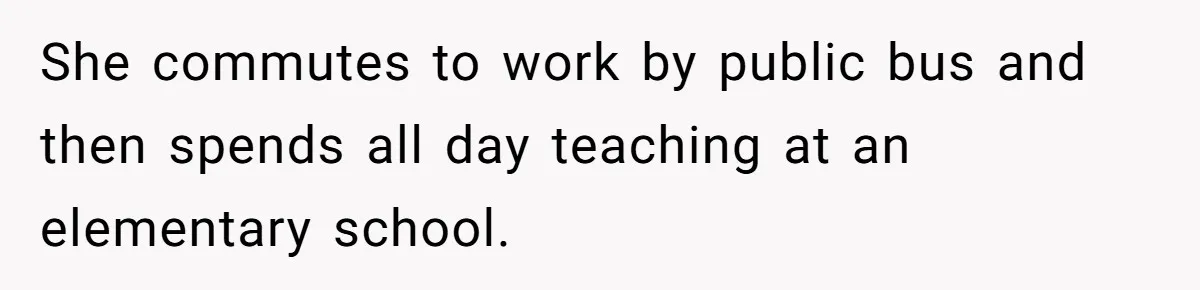 She commutes to work by public bus and then spends all day teaching at an elementary school.