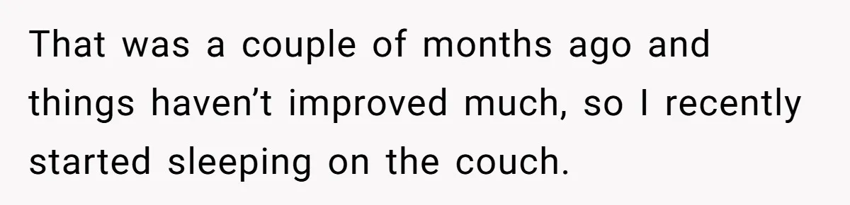 That was a couple of months ago and things haven’t improved much, so I recently started sleeping on the couch.