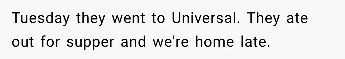 Tuesday they went to Universal. They ate out for supper and we're home late.