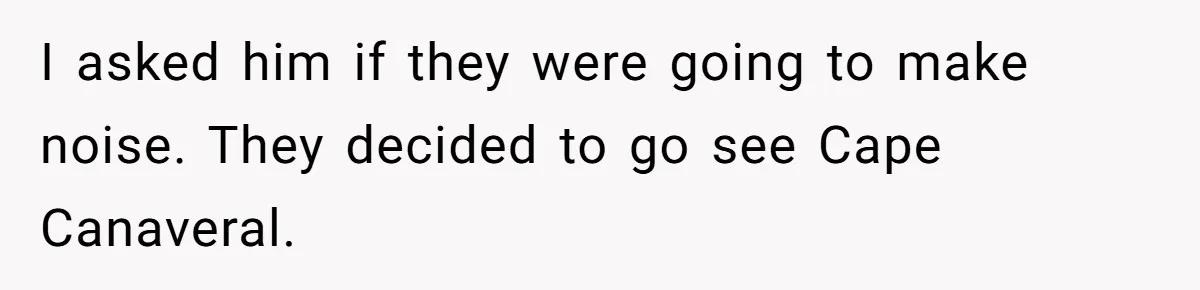 I asked him if they were going to make noise. They decided to go see Cape Canaveral.