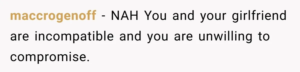 maccrogenoff − NAH You and your girlfriend are incompatible and you are unwilling to compromise.