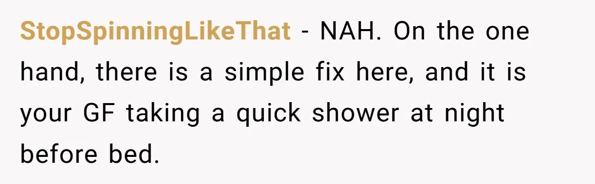 StopSpinningLikeThat − NAH. On the one hand, there is a simple fix here, and it is your GF taking a quick shower at night before bed.
