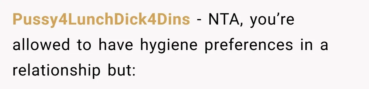 Pussy4LunchDick4Dins − NTA, you’re allowed to have hygiene preferences in a relationship but: