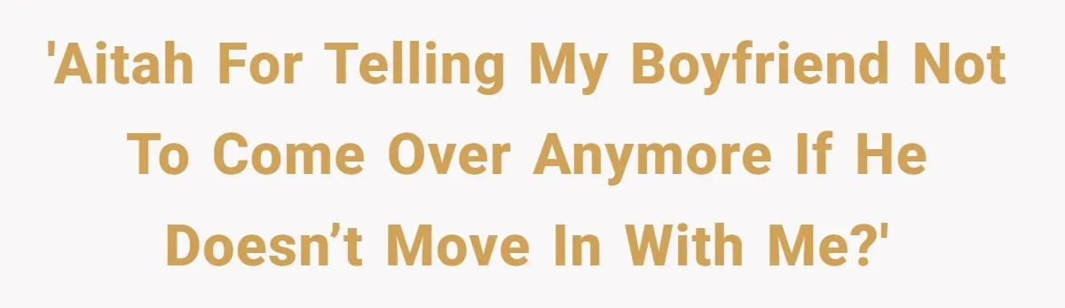 Woman Realizes Boyfriend Is Living Off Her, Tells Him To Move In Or Leave 'AITAH for telling my boyfriend not to come over anymore if he doesn’t move in with me?'