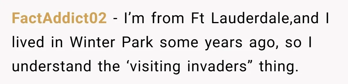 FactAddict02 − I’m from Ft Lauderdale,and I lived in Winter Park some years ago, so I understand the ‘visiting invaders” thing.