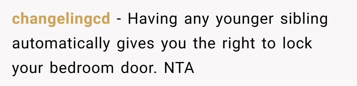 changelingcd − Having any younger sibling automatically gives you the right to lock your bedroom door. NTA