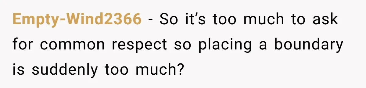 Empty-Wind2366 − So it’s too much to ask for common respect so placing a boundary is suddenly too much?