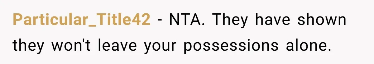 Particular_Title42 − NTA. They have shown they won't leave your possessions alone.