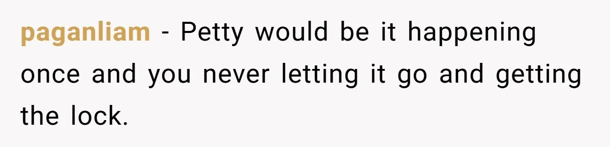 paganliam − Petty would be it happening once and you never letting it go and getting the lock.