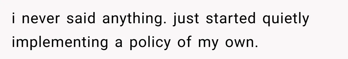 i never said anything. just started quietly implementing a policy of my own.