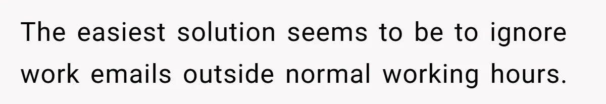 The easiest solution seems to be to ignore work emails outside normal working hours.