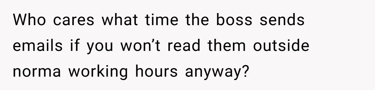 Who cares what time the boss sends emails if you won’t read them outside norma working hours anyway?