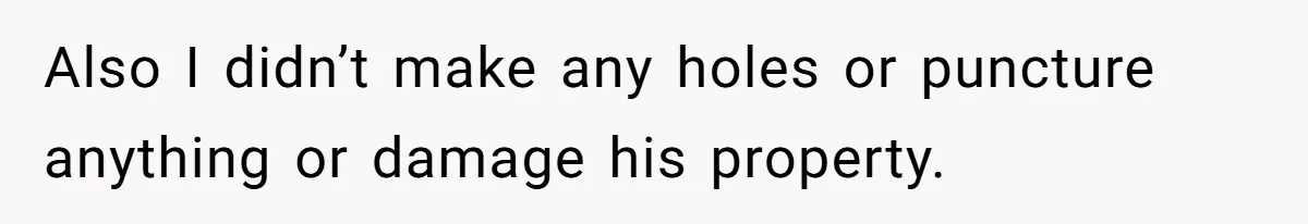 Also I didn’t make any holes or puncture anything or damage his property.