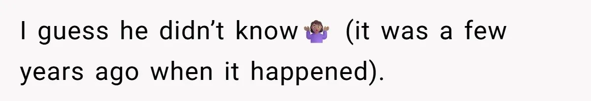 I guess he didn’t know🤷🏽‍♀️ (it was a few years ago when it happened).