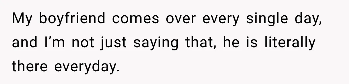 Woman Realizes Boyfriend Is Living Off Her, Tells Him To Move In Or Leave My boyfriend comes over every single day, and I’m not just saying that, he is literally there everyday.
