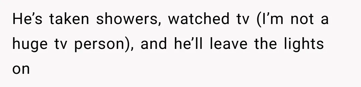 Woman Realizes Boyfriend Is Living Off Her, Tells Him To Move In Or Leave He’s taken showers, watched tv (I’m not a huge tv person), and he’ll leave the lights on