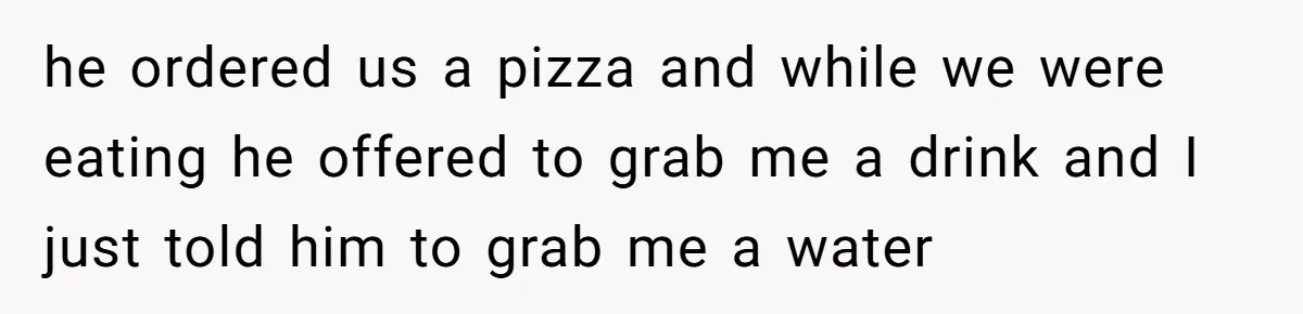 Woman Realizes Boyfriend Is Living Off Her, Tells Him To Move In Or Leave he ordered us a pizza and while we were eating he offered to grab me a drink and I just told him to grab me a water