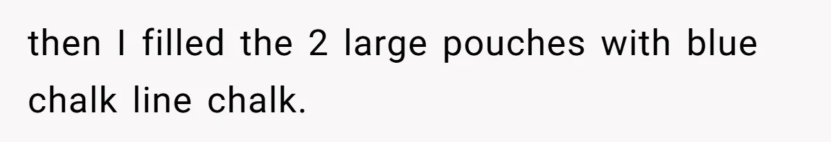 then I filled the 2 large pouches with blue chalk line chalk.