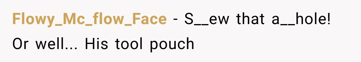 Flowy_Mc_flow_Face − S__ew that a__hole! Or well... His tool pouch