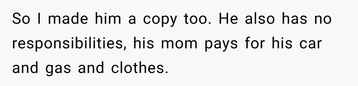 Woman Realizes Boyfriend Is Living Off Her, Tells Him To Move In Or Leave So I made him a copy too. He also has no responsibilities, his mom pays for his car and gas and clothes.