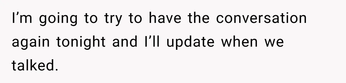 Woman Realizes Boyfriend Is Living Off Her, Tells Him To Move In Or Leave I’m going to try to have the conversation again tonight and I’ll update when we talked.