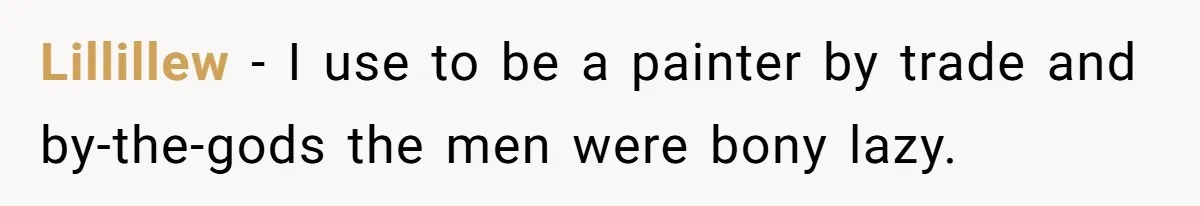 Lillillew − I use to be a painter by trade and by-the-gods the men were bony lazy.