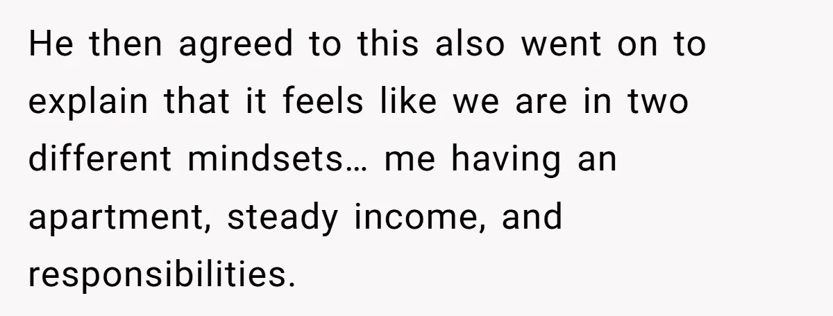 Woman Realizes Boyfriend Is Living Off Her, Tells Him To Move In Or Leave He then agreed to this also went on to explain that it feels like we are in two different mindsets… me having an apartment, steady income, and responsibilities.