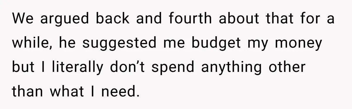 Woman Realizes Boyfriend Is Living Off Her, Tells Him To Move In Or Leave We argued back and fourth about that for a while, he suggested me budget my money but I literally don’t spend anything other than what I need.