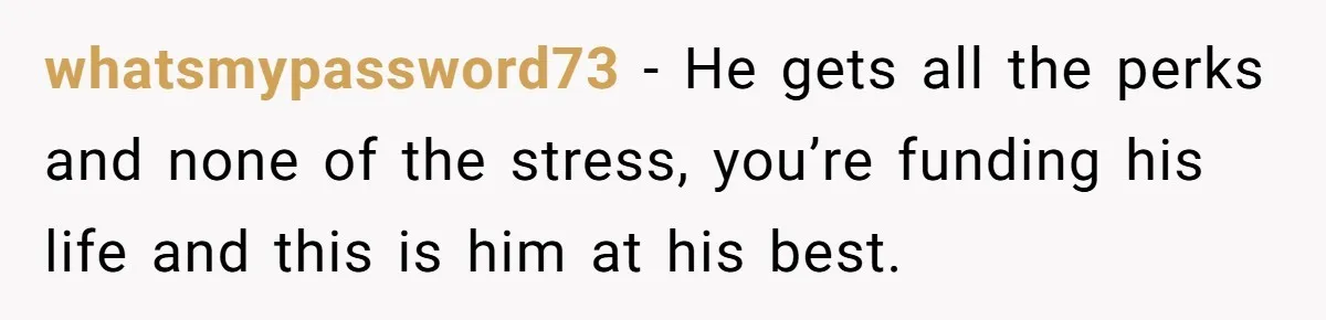 Woman Realizes Boyfriend Is Living Off Her, Tells Him To Move In Or Leave whatsmypassword73 − He gets all the perks and none of the stress, you’re funding his life and this is him at his best.