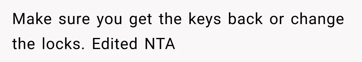 Woman Realizes Boyfriend Is Living Off Her, Tells Him To Move In Or Leave Make sure you get the keys back or change the locks. Edited NTA