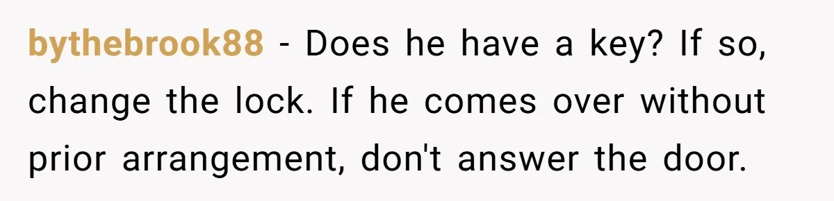 Woman Realizes Boyfriend Is Living Off Her, Tells Him To Move In Or Leave bythebrook88 − Does he have a key? If so, change the lock. If he comes over without prior arrangement, don't answer the door.