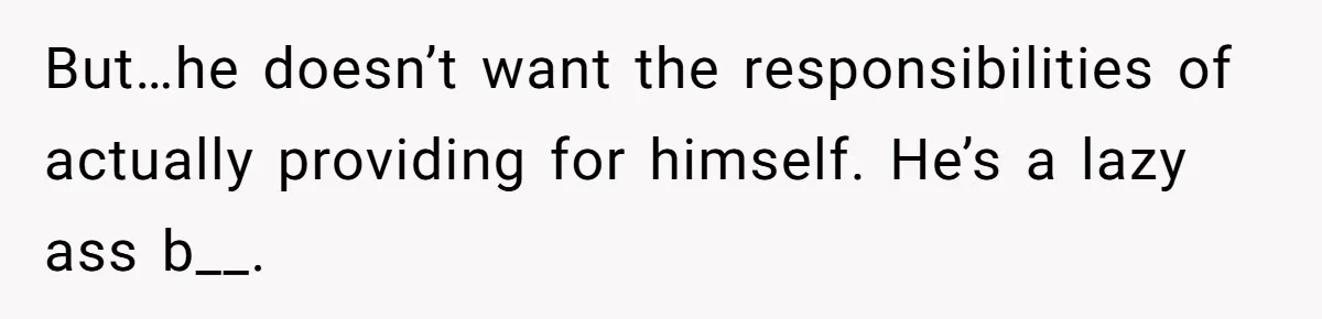 Woman Realizes Boyfriend Is Living Off Her, Tells Him To Move In Or Leave But…he doesn’t want the responsibilities of actually providing for himself. He’s a lazy ass b__.
