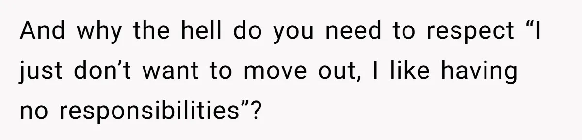Woman Realizes Boyfriend Is Living Off Her, Tells Him To Move In Or Leave And why the hell do you need to respect “I just don’t want to move out, I like having no responsibilities”?
