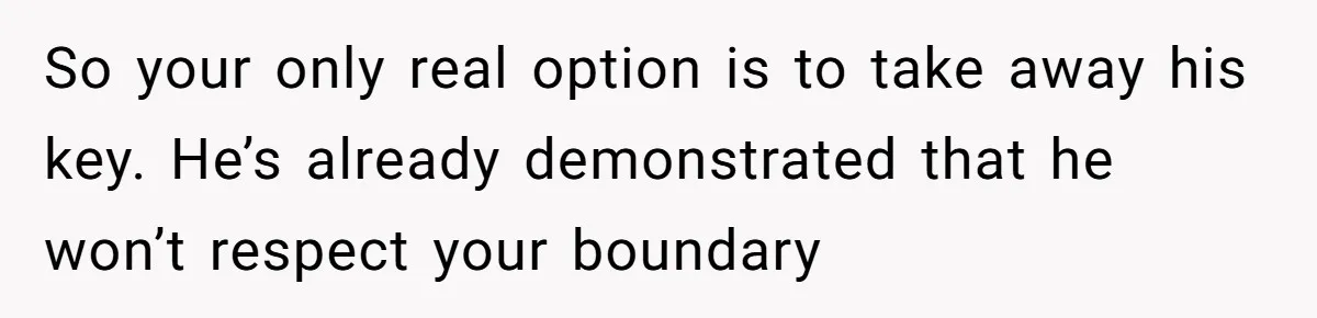 Woman Realizes Boyfriend Is Living Off Her, Tells Him To Move In Or Leave So your only real option is to take away his key. He’s already demonstrated that he won’t respect your boundary