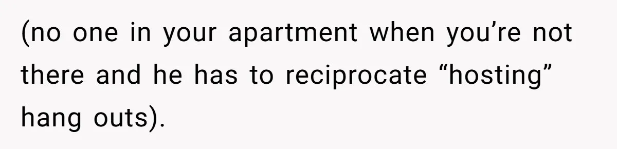 Woman Realizes Boyfriend Is Living Off Her, Tells Him To Move In Or Leave (no one in your apartment when you’re not there and he has to reciprocate “hosting” hang outs).