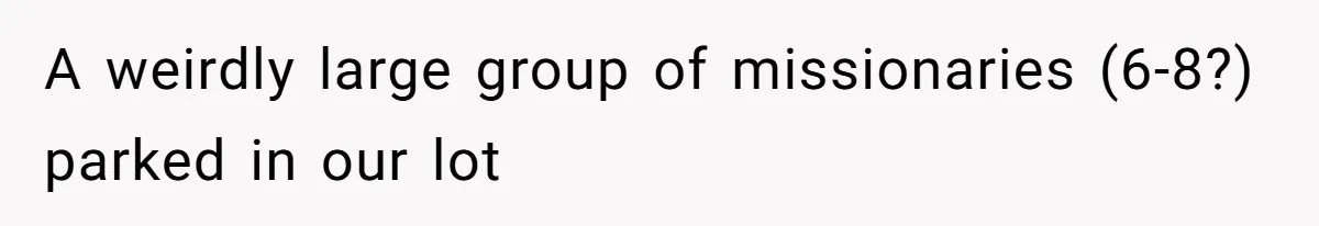 A weirdly large group of missionaries (6-8?) parked in our lot