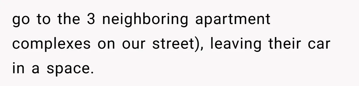 go to the 3 neighboring apartment complexes on our street), leaving their car in a space.