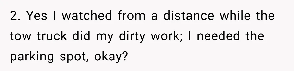 2. Yes I watched from a distance while the tow truck did my dirty work; I needed the parking spot, okay?