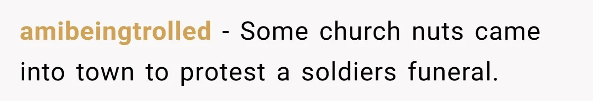 amibeingtrolled − Some church nuts came into town to protest a soldiers funeral.