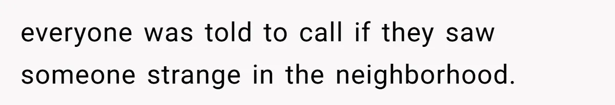 everyone was told to call if they saw someone strange in the neighborhood.