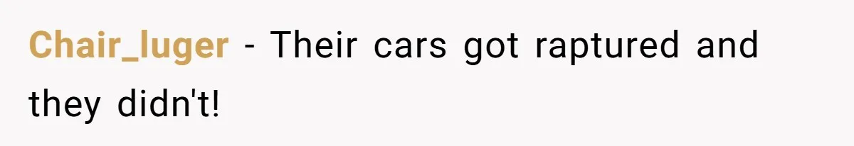 Chair_luger − Their cars got raptured and they didn't!