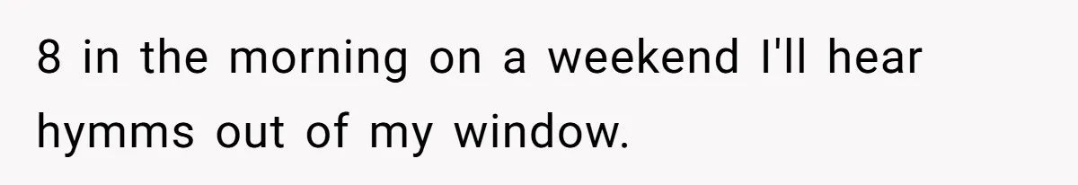 8 in the morning on a weekend I'll hear hymms out of my window.