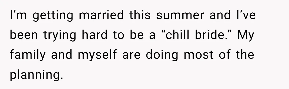 I’m getting married this summer and I’ve been trying hard to be a “chill bride.” My family and myself are doing most of the planning.