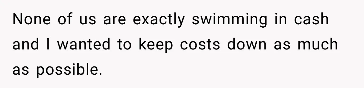 None of us are exactly swimming in cash and I wanted to keep costs down as much as possible.