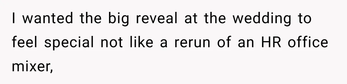 I wanted the big reveal at the wedding to feel special not like a rerun of an HR office mixer,