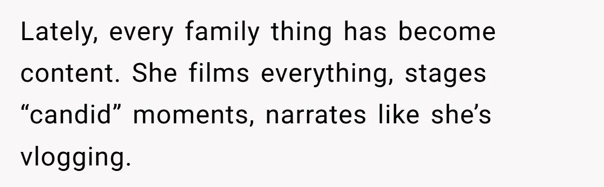 Lately, every family thing has become content. She films everything, stages “candid” moments, narrates like she’s vlogging.