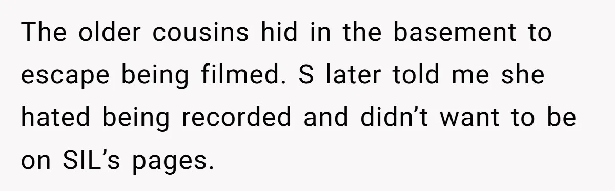 The older cousins hid in the basement to escape being filmed. S later told me she hated being recorded and didn’t want to be on SIL’s pages.