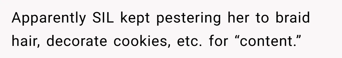 Apparently SIL kept pestering her to braid hair, decorate cookies, etc. for “content.”