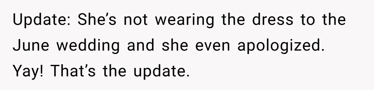 Update: She’s not wearing the dress to the June wedding and she even apologized. Yay! That’s the update.