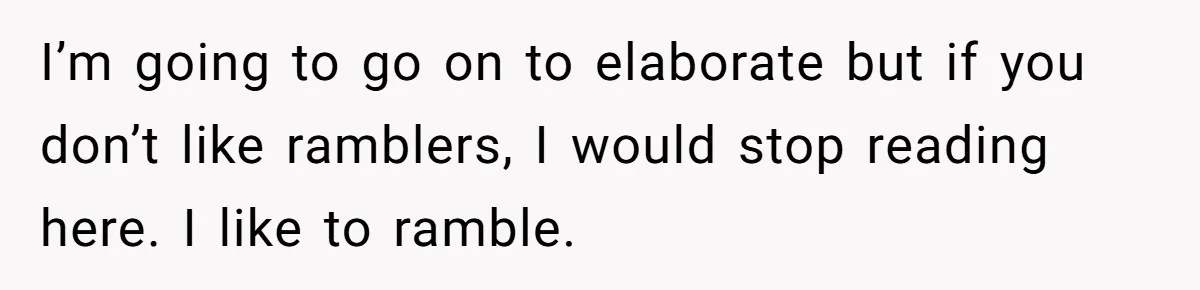 I’m going to go on to elaborate but if you don’t like ramblers, I would stop reading here. I like to ramble.
